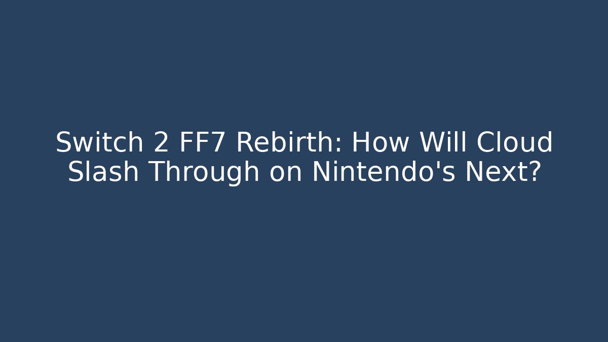 Switch 2 FF7 Rebirth: How Will Cloud Slash Through on Nintendo's Next? - Create More Assets