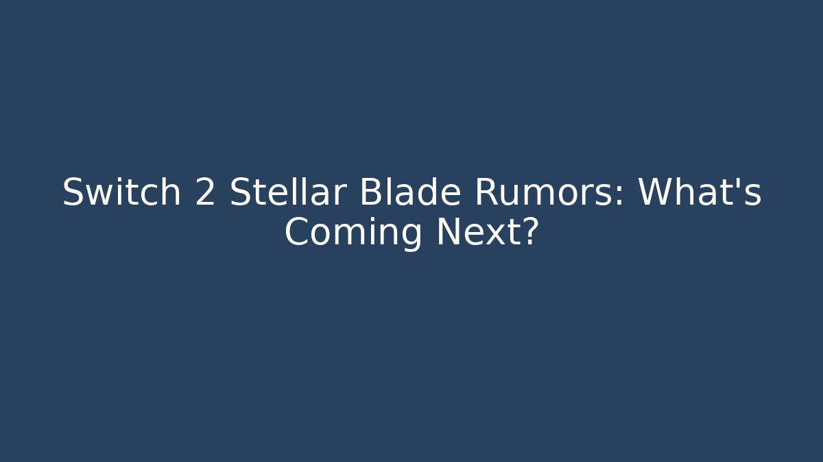 Switch 2 Stellar Blade Rumors: What’s Coming Next? - Create More Assets