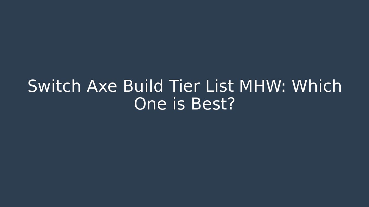 Switch Axe Build Tier List MHW: Which One is Best? - Create More Assets