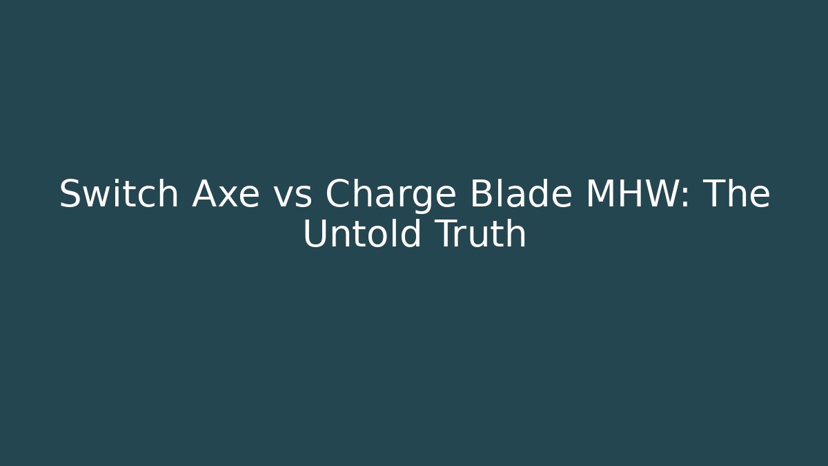 Switch Axe vs Charge Blade MHW: The Untold Truth