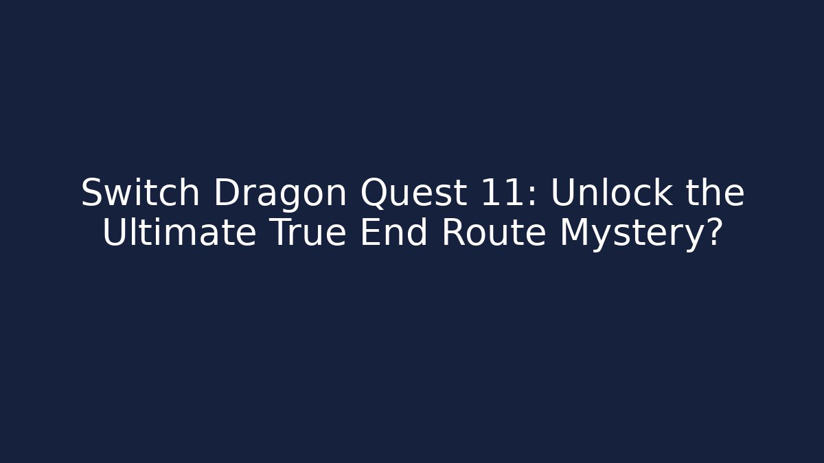 Switch Dragon Quest 11: Unlock the Ultimate True End Route Mystery?