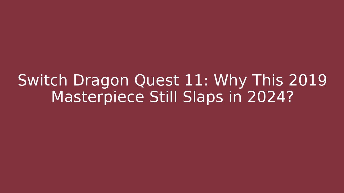Switch Dragon Quest 11: Why This 2019 Masterpiece Still Slaps in 2024?
