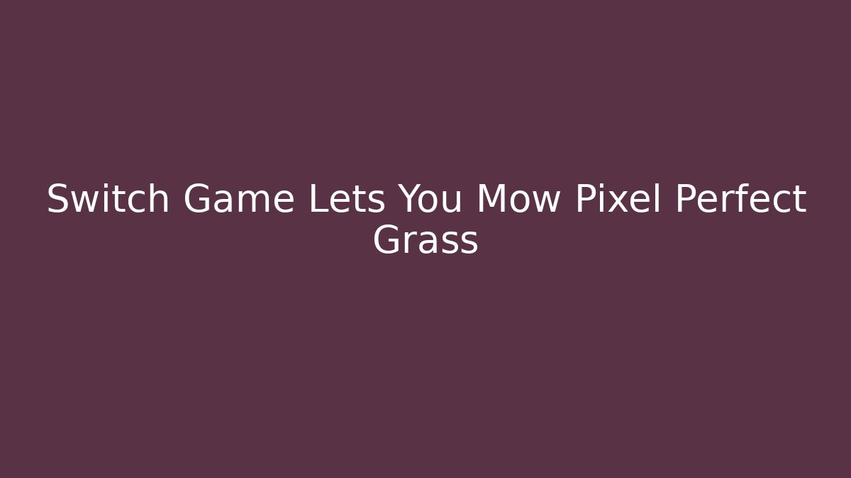 Switch Game Lets You Mow Pixel Perfect Grass - Create More Assets