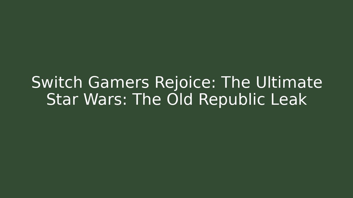 Switch Gamers Rejoice: The Ultimate Star Wars: The Old Republic Leak
