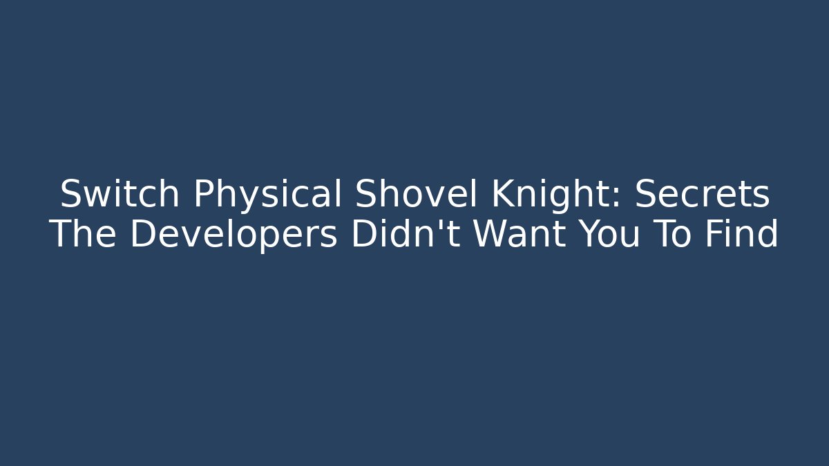 Switch Physical Shovel Knight: Secrets The Developers Didn't Want You To Find