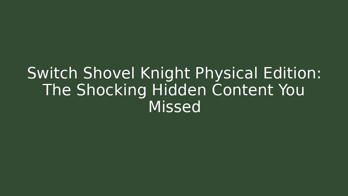 Switch Shovel Knight Physical Edition: The Shocking Hidden Content You Missed