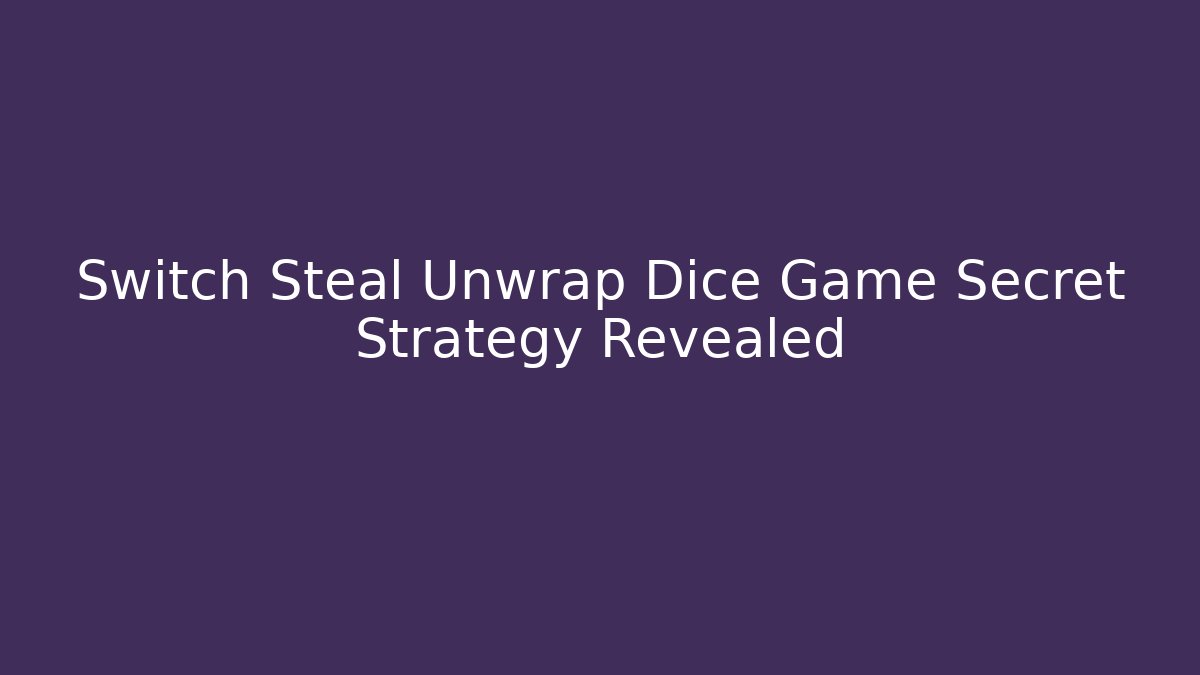 Switch Steal Unwrap Dice Game Secret Strategy Revealed