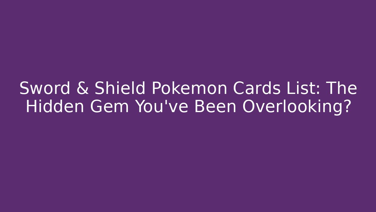 Sword & Shield Pokémon Cards List: The Hidden Gem You’ve Been Overlooking?