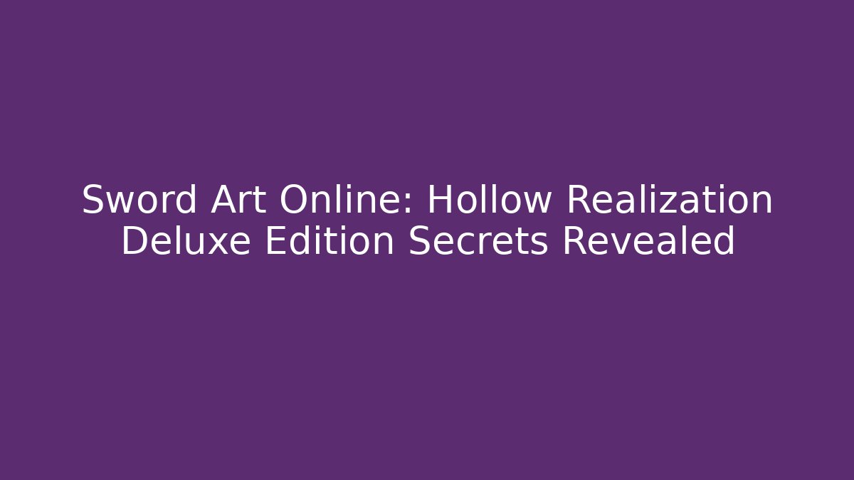 Sword Art Online: Hollow Realization Deluxe Edition Secrets Revealed