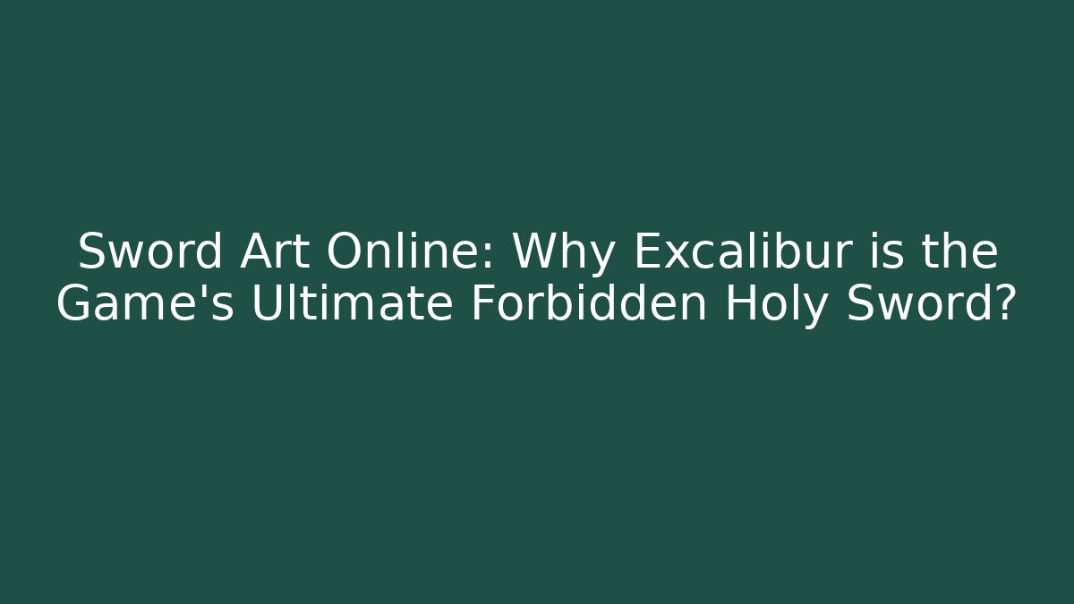Sword Art Online: Why Excalibur is the Game's Ultimate Forbidden Holy Sword?