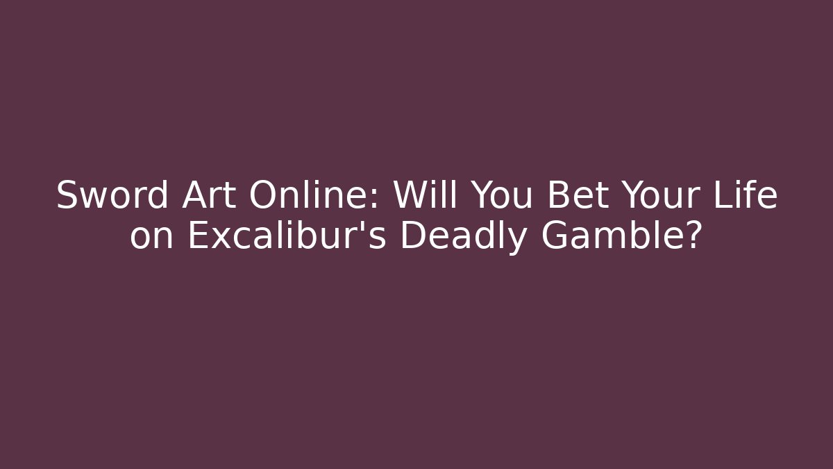 Sword Art Online: Will You Bet Your Life on Excalibur's Deadly Gamble?