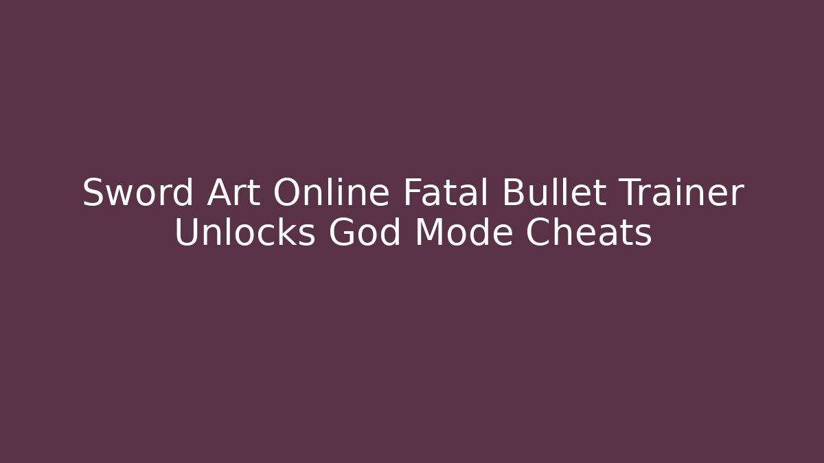 Sword Art Online Fatal Bullet Trainer Unlocks God Mode Cheats