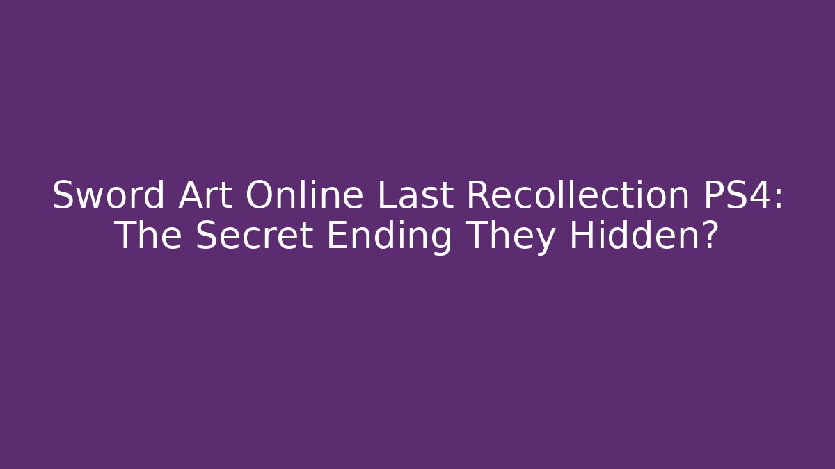 Sword Art Online Last Recollection PS4: The Secret Ending They Hidden?