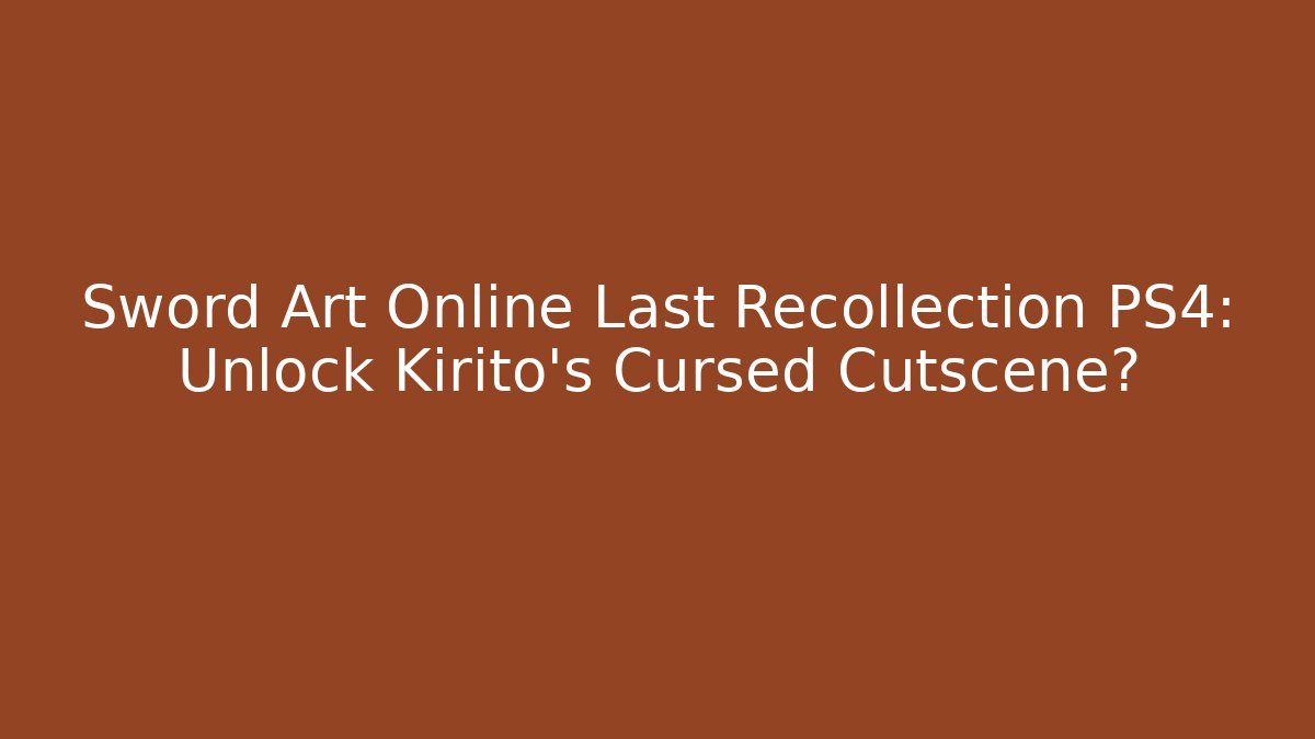 Sword Art Online Last Recollection PS4: Unlock Kirito's Cursed Cutscene?