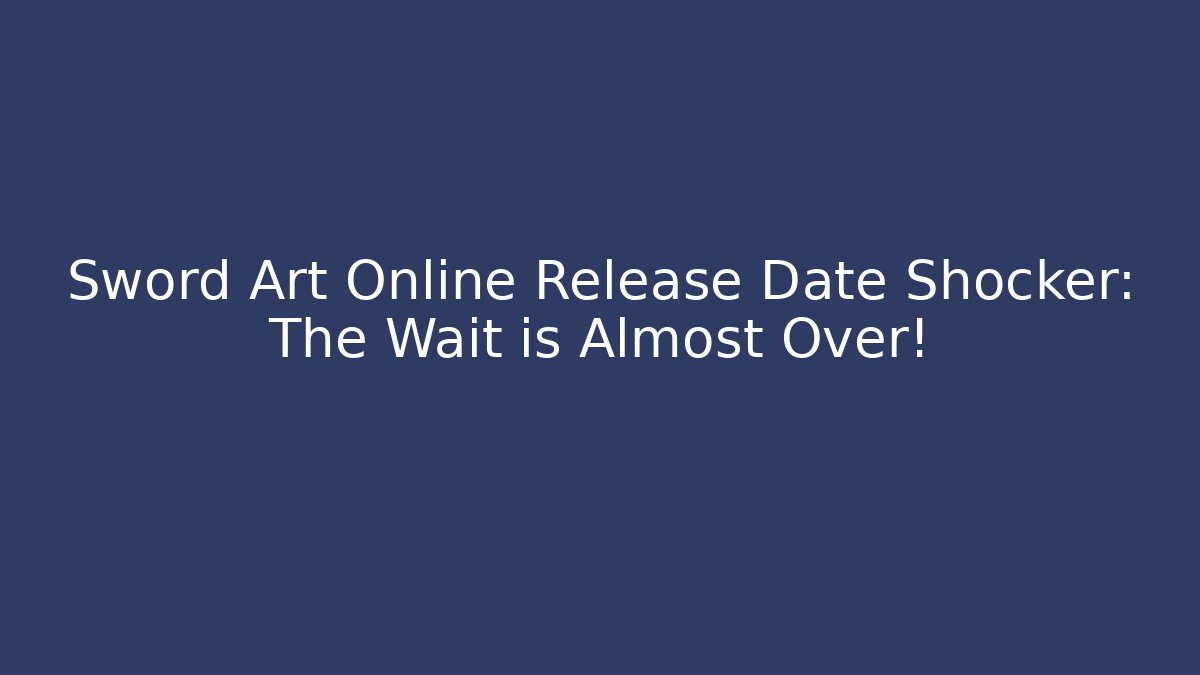 Sword Art Online Release Date Shocker: The Wait is Almost Over!