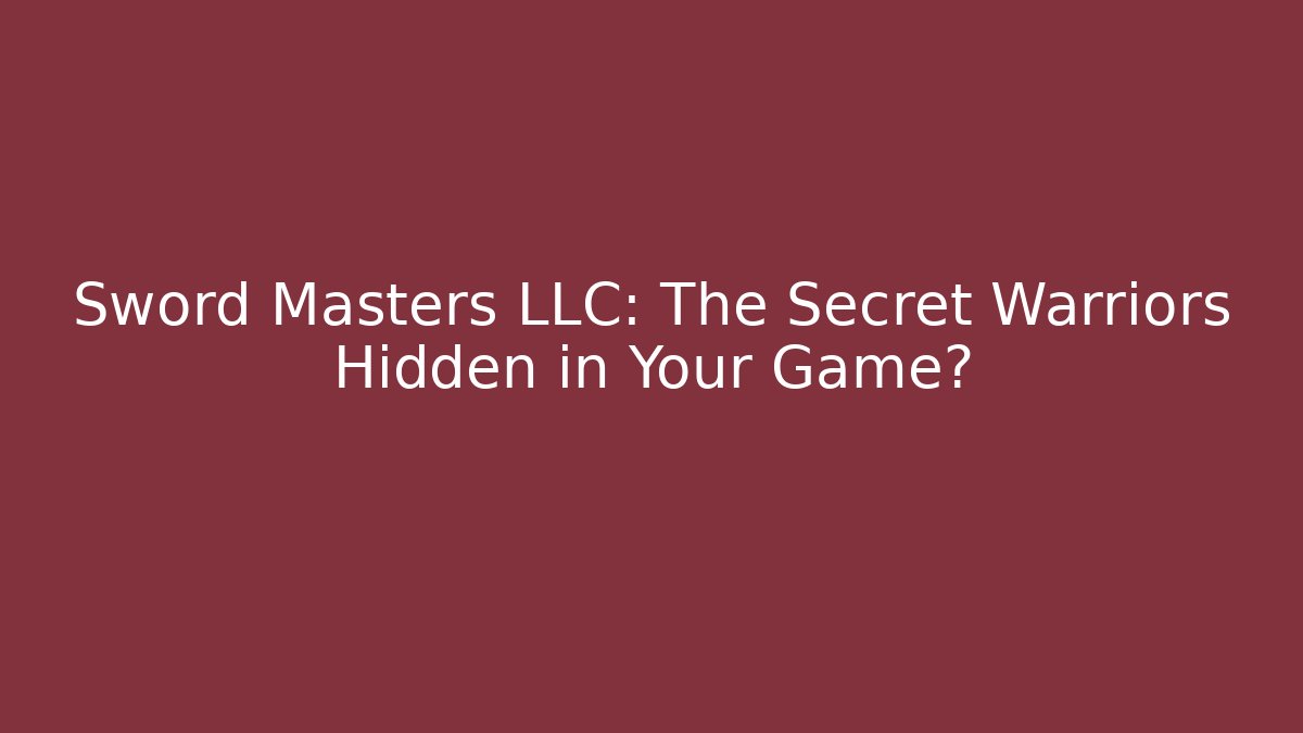 Sword Masters LLC: The Secret Warriors Hidden in Your Game?