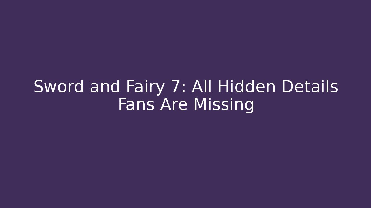 Sword and Fairy 7: All Hidden Details Fans Are Missing