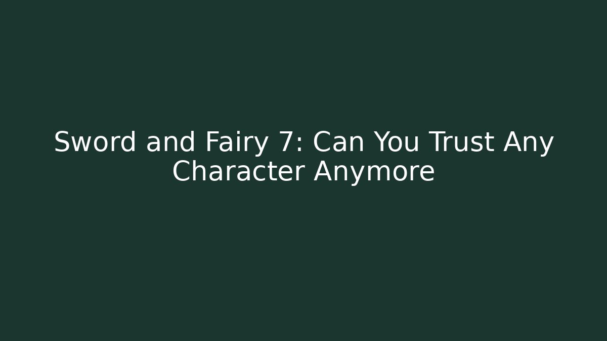 Sword and Fairy 7: Can You Trust Any Character Anymore