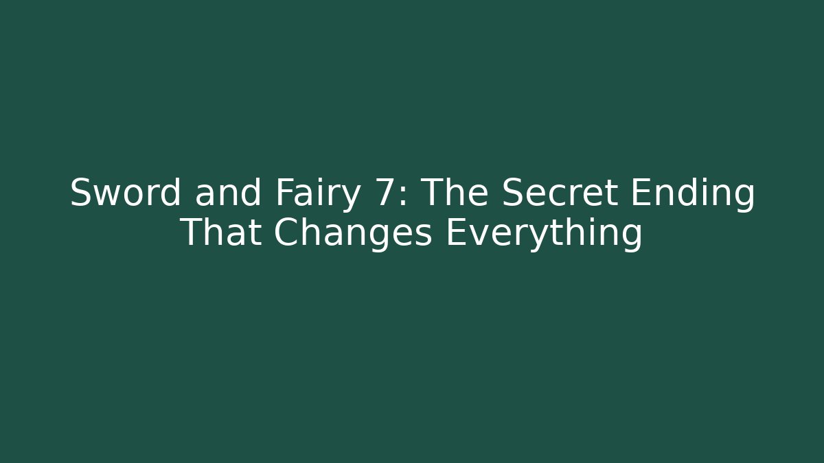 Sword and Fairy 7: The Secret Ending That Changes Everything