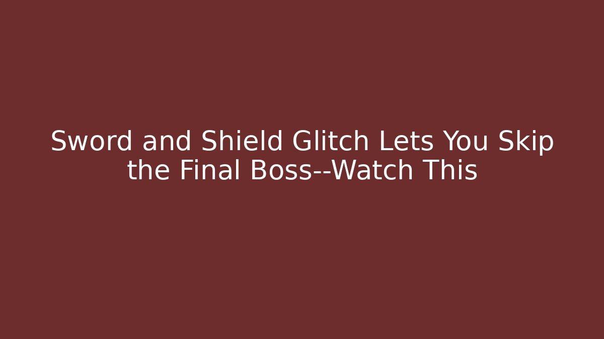 Sword and Shield Glitch Lets You Skip the Final Boss—Watch This