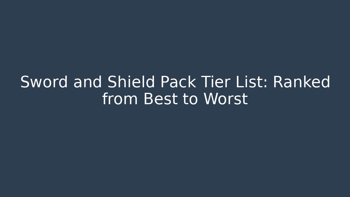 Sword and Shield Pack Tier List: Ranked from Best to Worst