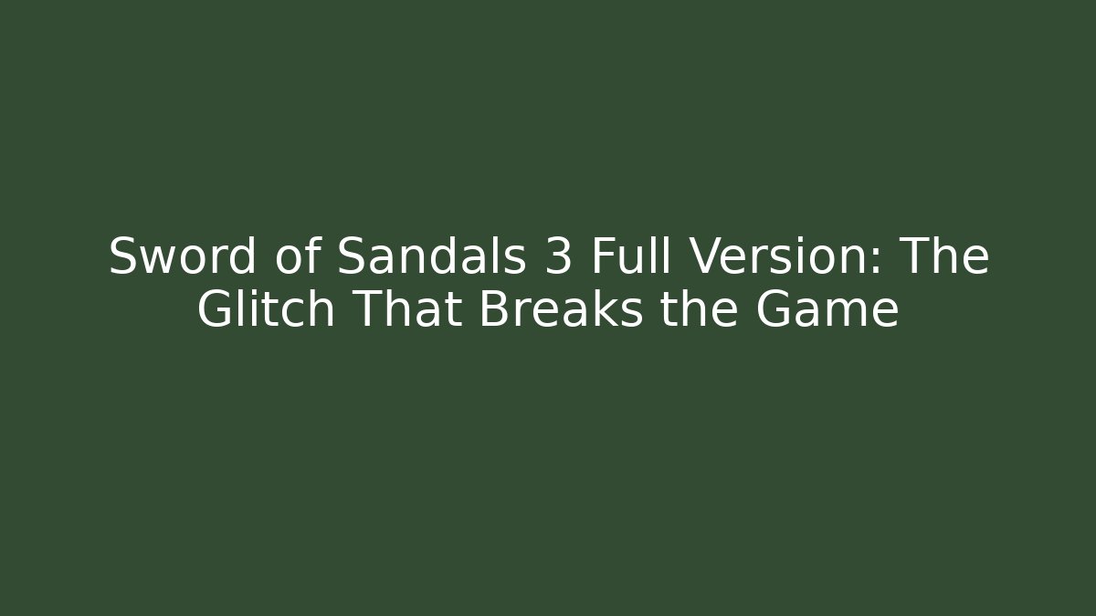 Sword of Sandals 3 Full Version: The Glitch That Breaks the Game