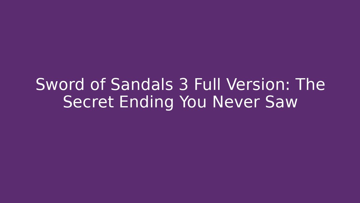 Sword of Sandals 3 Full Version: The Secret Ending You Never Saw