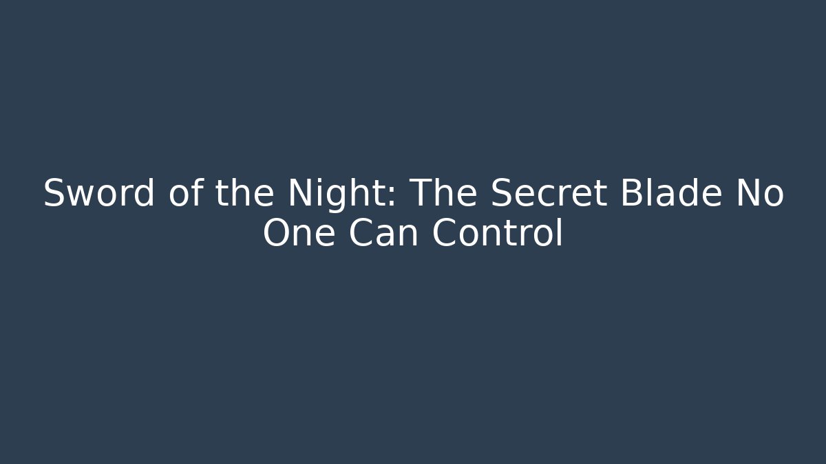 Sword of the Night: The Secret Blade No One Can Control