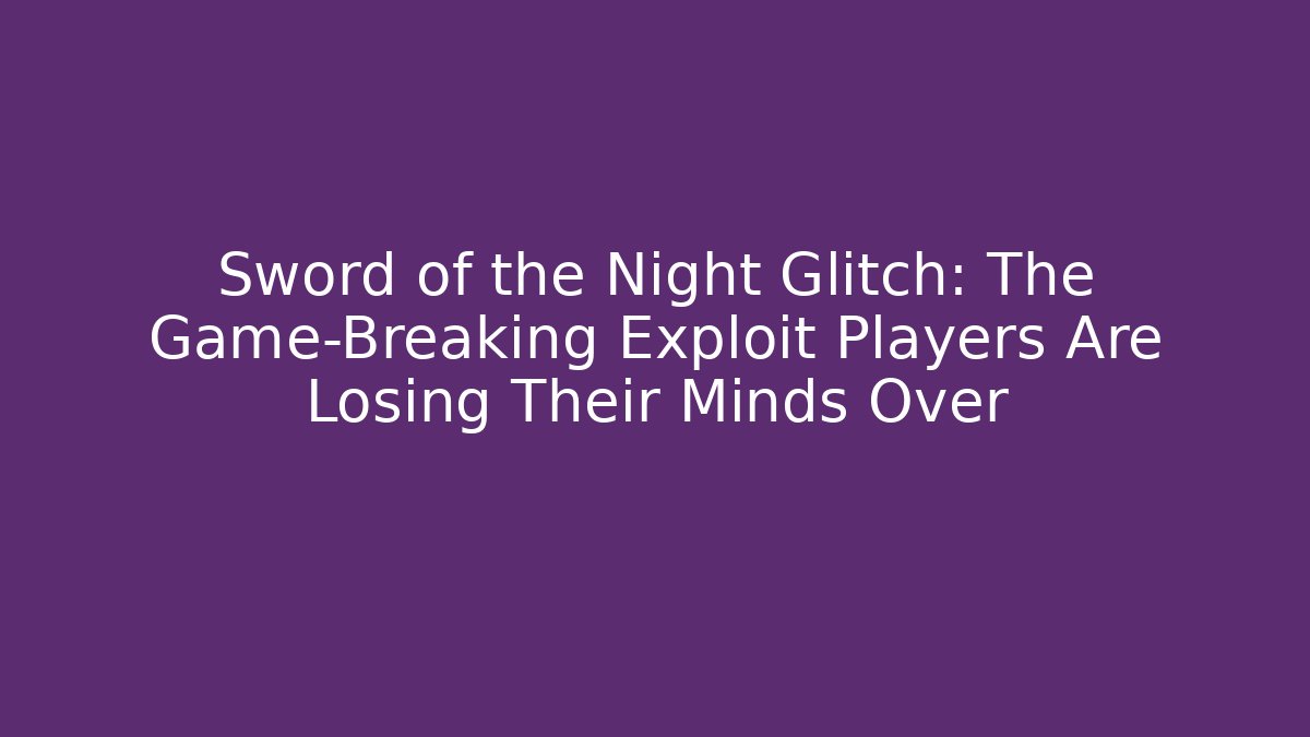 Sword of the Night Glitch: The Game-Breaking Exploit Players Are Losing Their Minds Over