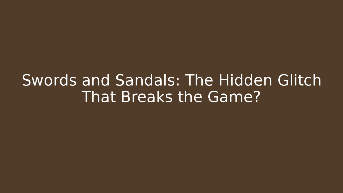 Swords and Sandals: The Hidden Glitch That Breaks the Game?