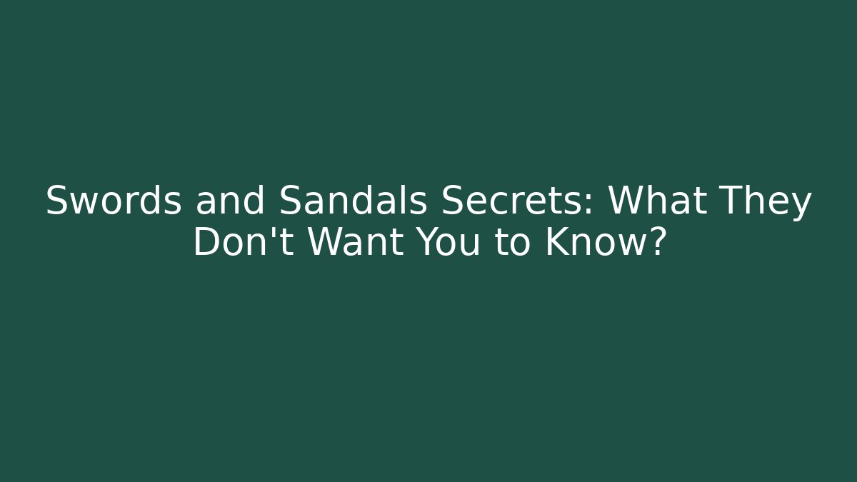 Swords and Sandals Secrets: What They Don't Want You to Know?