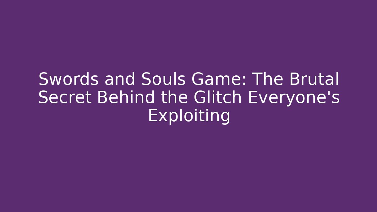 Swords and Souls Game: The Brutal Secret Behind the Glitch Everyone's Exploiting