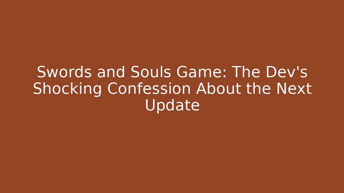 Swords and Souls Game: The Dev's Shocking Confession About the Next Update