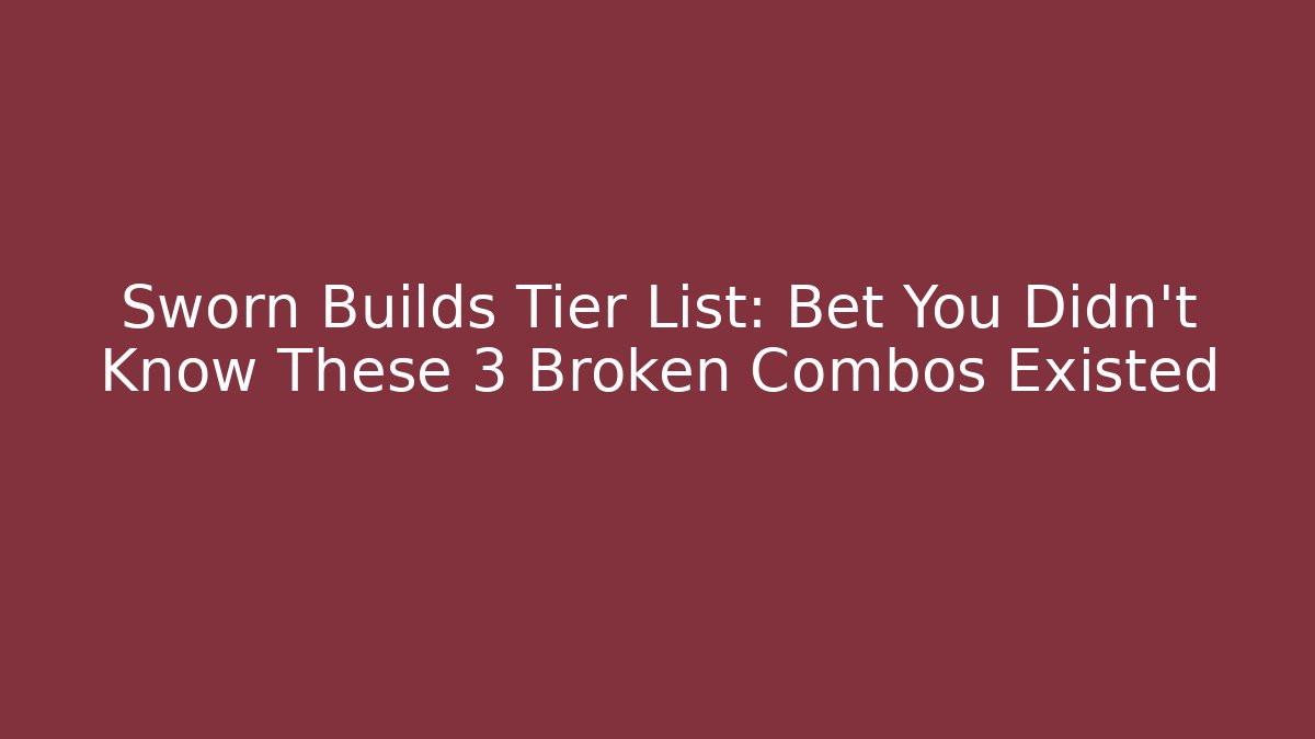 Sworn Builds Tier List: Bet You Didn't Know These 3 Broken Combos Existed