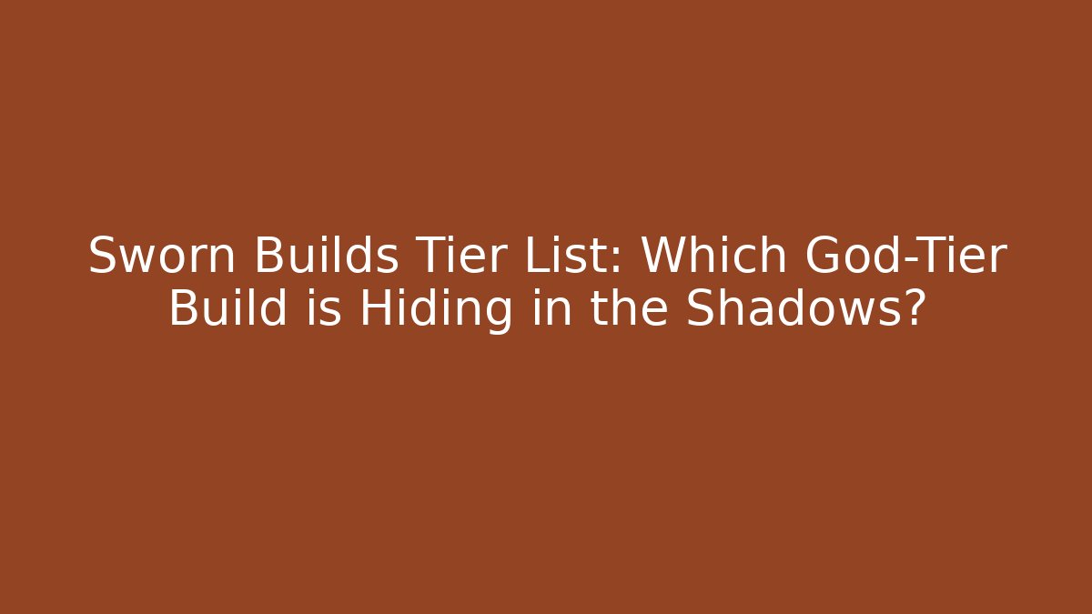 Sworn Builds Tier List: Which God-Tier Build is Hiding in the Shadows?