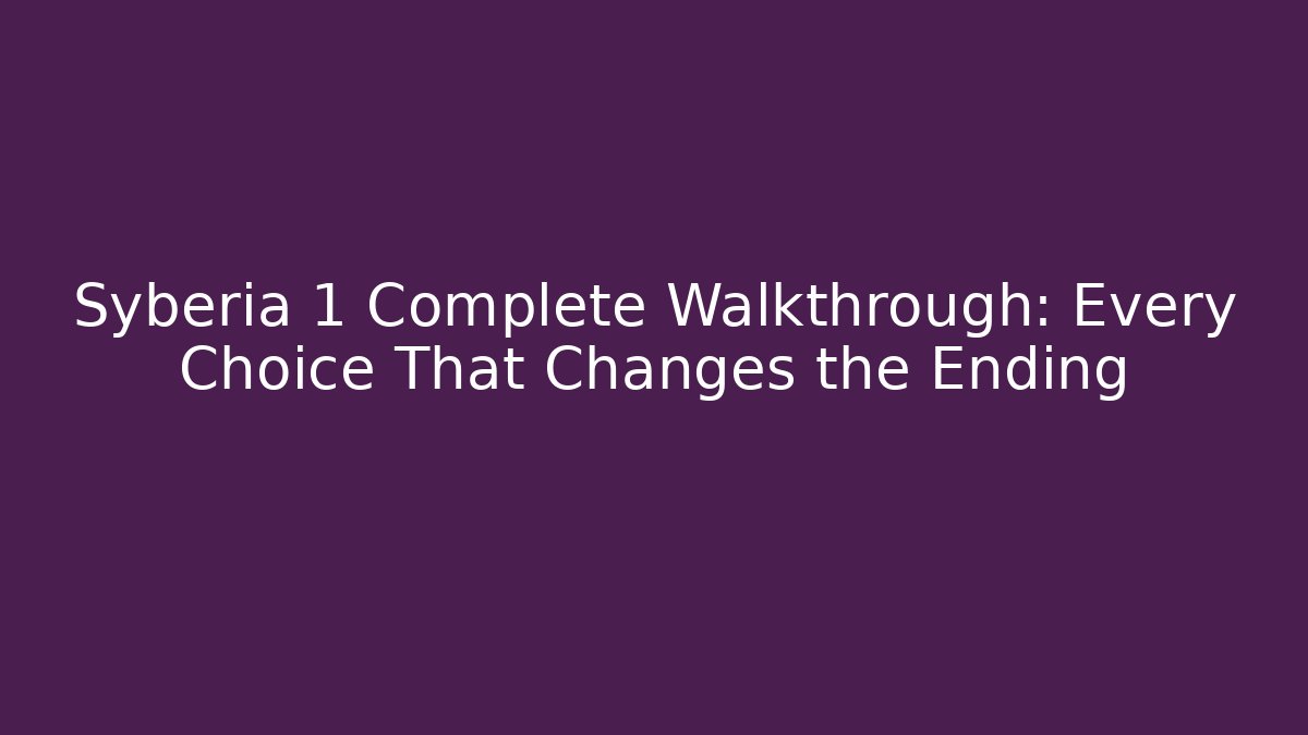 Syberia 1 Complete Walkthrough: Every Choice That Changes the Ending