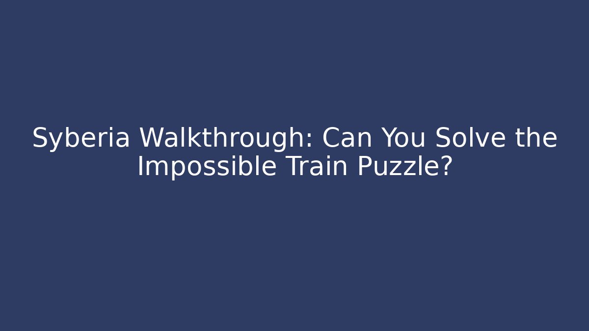 Syberia Walkthrough: Can You Solve the Impossible Train Puzzle? - Create More Assets