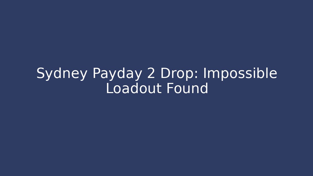 Sydney Payday 2 Drop: Impossible Loadout Found - Create More Assets