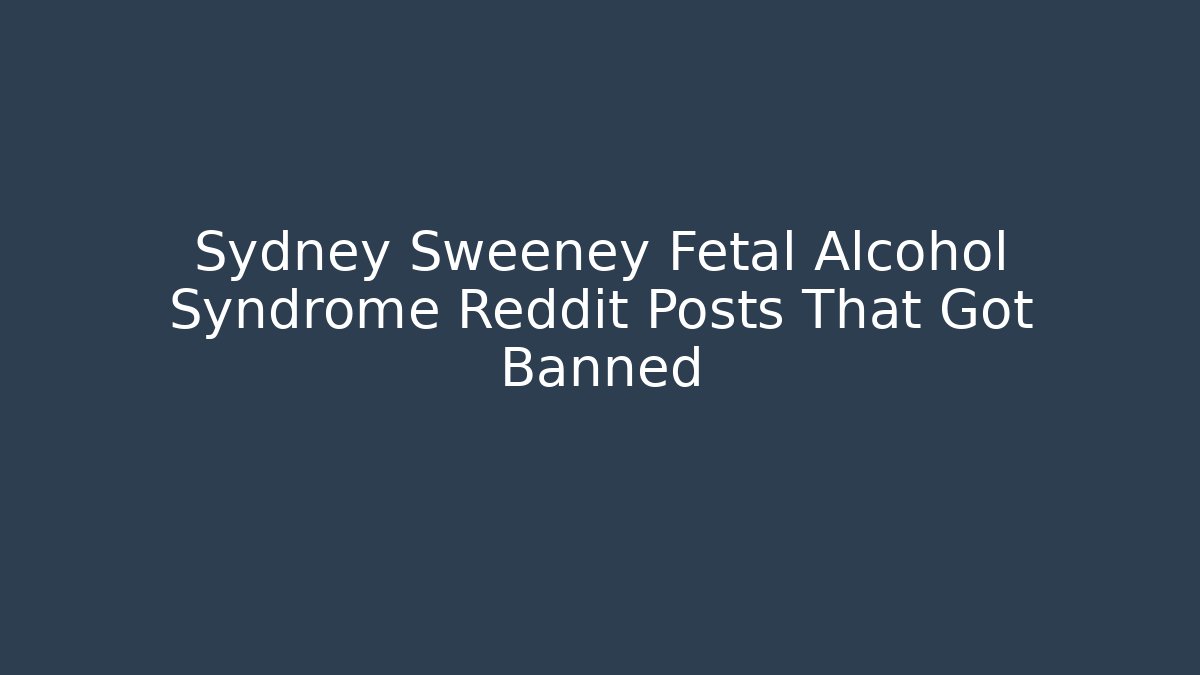 Sydney Sweeney Fetal Alcohol Syndrome Reddit Posts That Got Banned