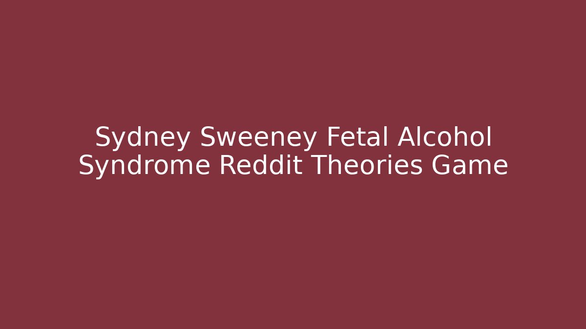 Sydney Sweeney Fetal Alcohol Syndrome Reddit Theories Game