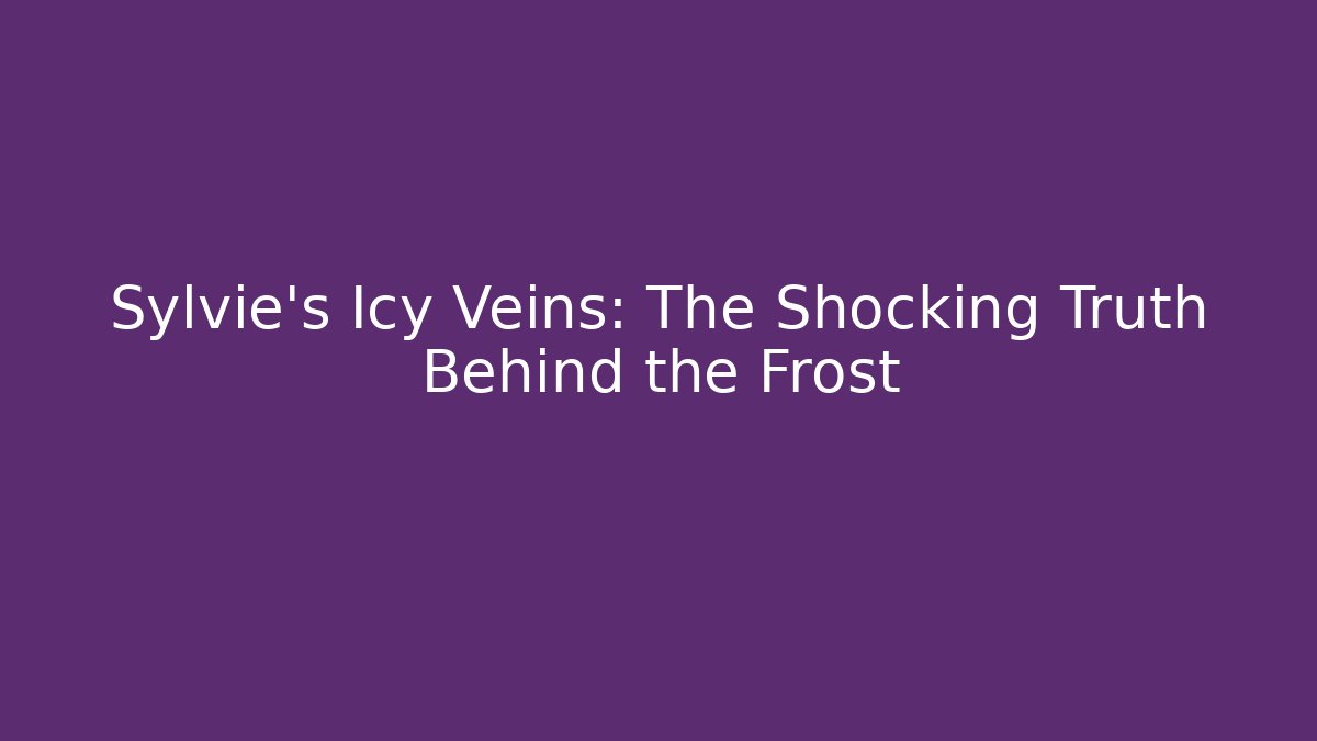 Sylvie's Icy Veins: The Shocking Truth Behind the Frost