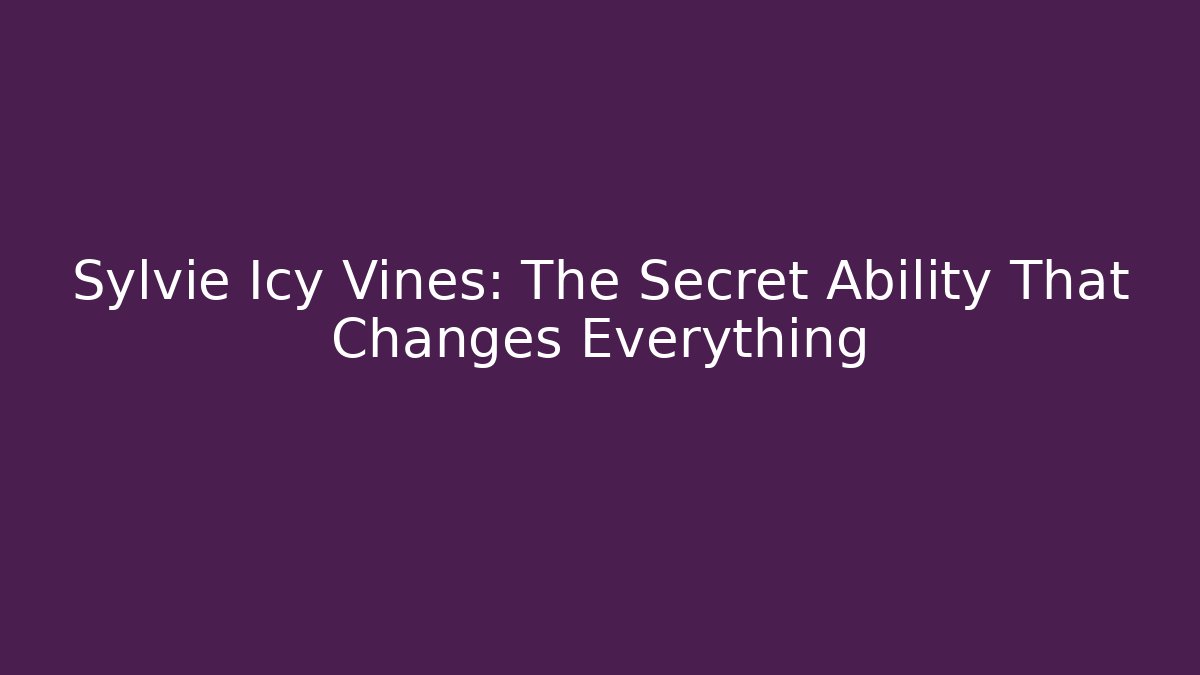 Sylvie Icy Vines: The Secret Ability That Changes Everything