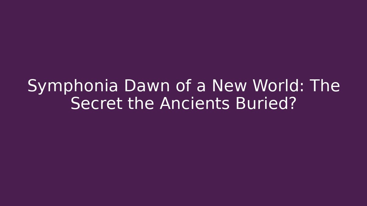 Symphonia Dawn of a New World: The Secret the Ancients Buried?