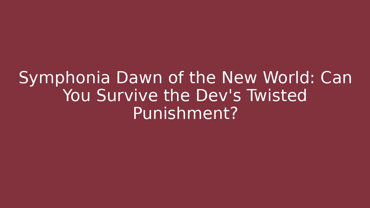 Symphonia Dawn of the New World: Can You Survive the Dev's Twisted Punishment?