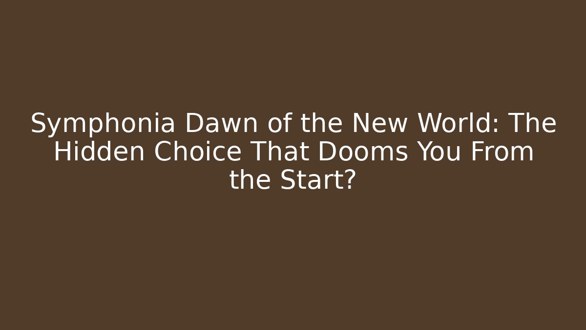 Symphonia Dawn of the New World: The Hidden Choice That Dooms You From the Start?
