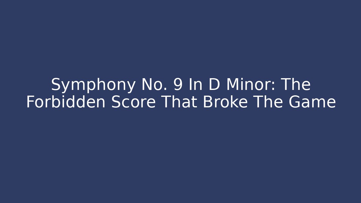 Symphony No. 9 In D Minor: The Forbidden Score That Broke The Game