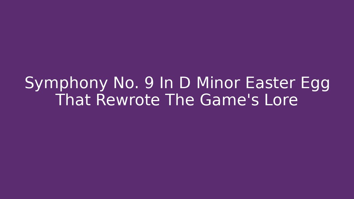 Symphony No. 9 In D Minor Easter Egg That Rewrote The Game's Lore