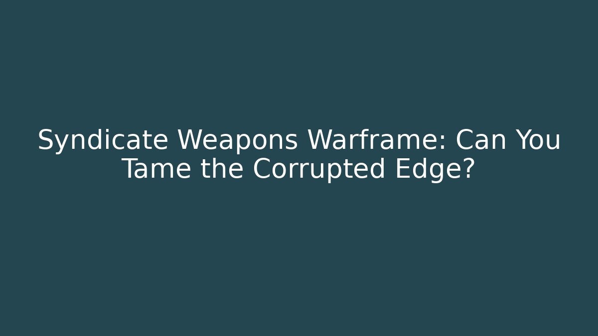 Syndicate Weapons Warframe: Can You Tame the Corrupted Edge?