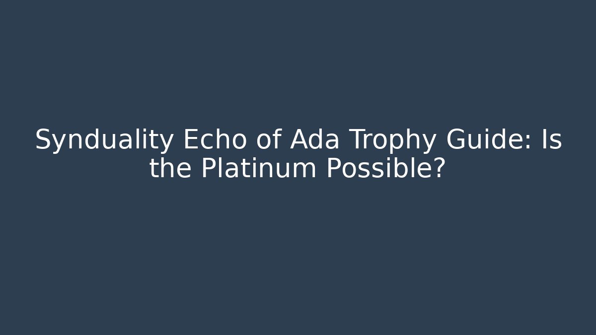 Synduality Echo of Ada Trophy Guide: Is the Platinum Possible?