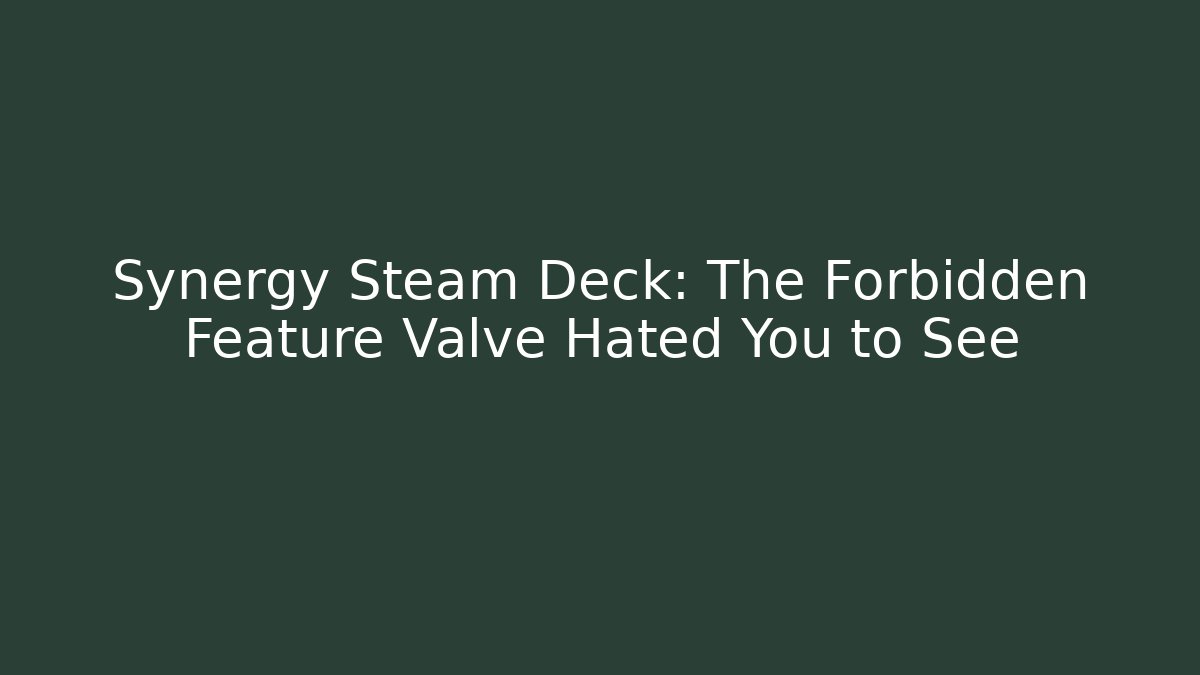 Synergy Steam Deck: The Forbidden Feature Valve Hated You to See